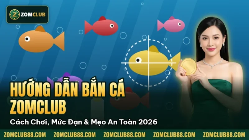 Hướng Dẫn Bắn Cá Zomclub - Cách Chơi, Mức Đạn & Mẹo An Toàn 2026 1 Hình minh họa bài viết: Hướng Dẫn Bắn Cá Zomclub Cách Chơi, Mức Đạn & Mẹo An Toàn 2026