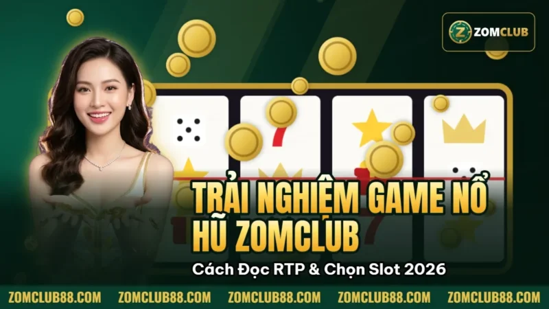 Hình minh họa bài viết: Trải Nghiệm Game Nổ Hũ Zomclub Cách Đọc RTP & Chọn Slot 2026