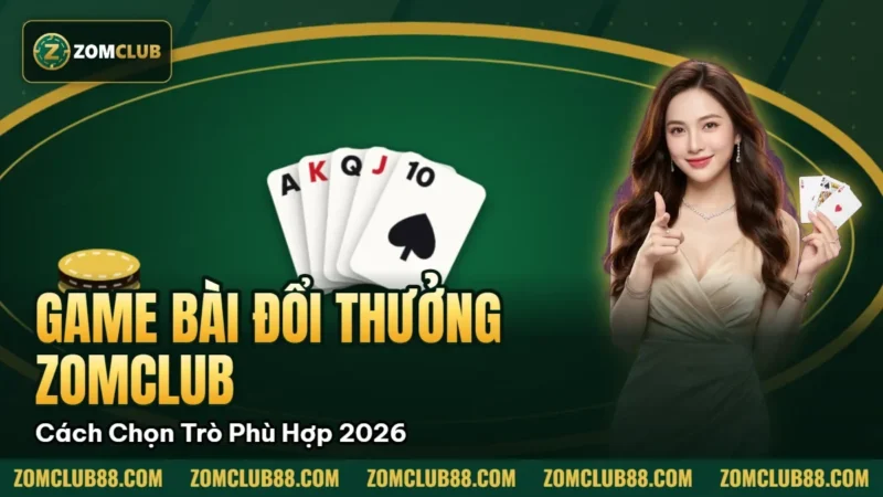 Game Bài Đổi Thưởng Zomclub - Cách Chọn Trò Phù Hợp 2026 1 Hình minh họa bài viết: Game Bài Đổi Thưởng Zomclub Cách Chọn Trò Phù Hợp 2026